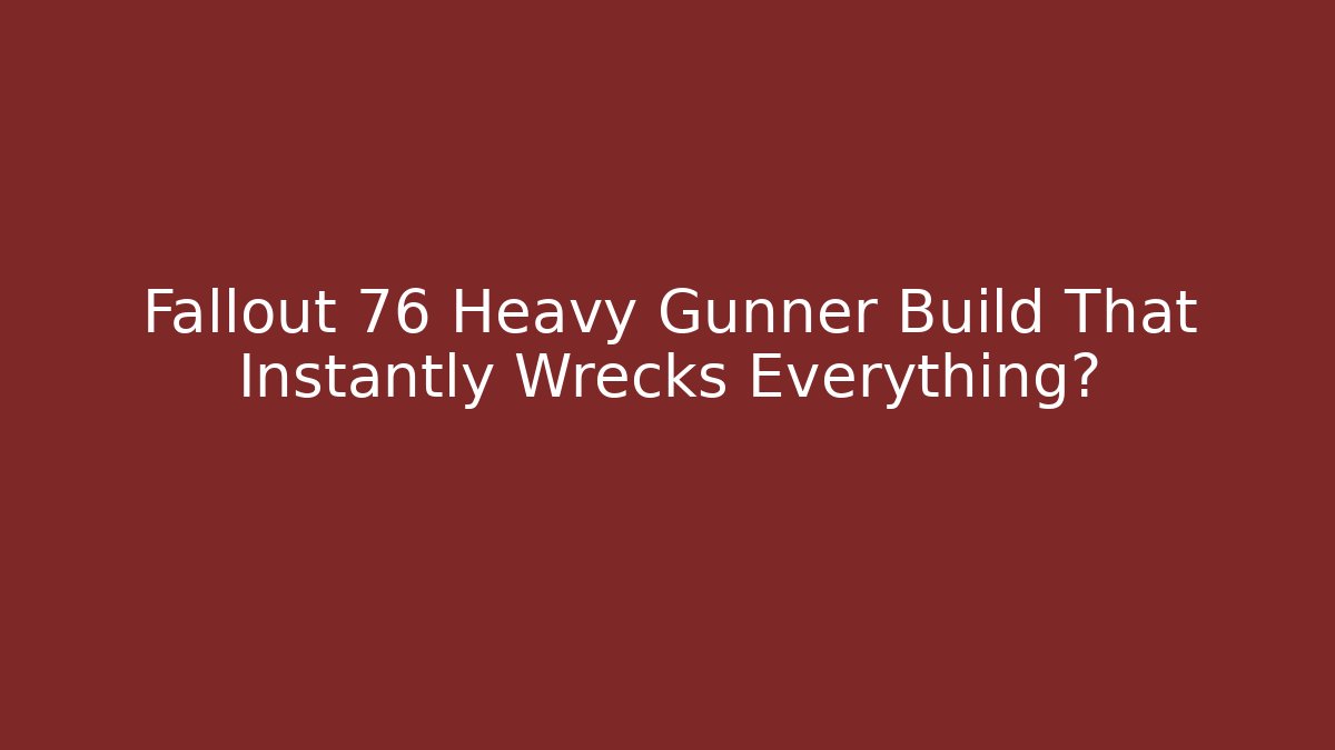 Fallout 76 Heavy Gunner Build That Instantly Wrecks Everything?