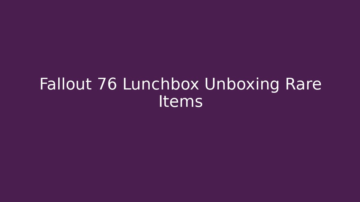 Fallout 76 Lunchbox Unboxing Rare Items