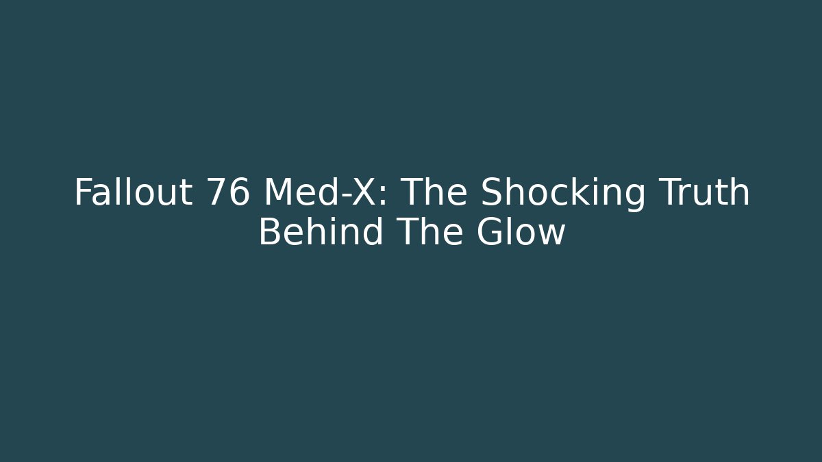 Fallout 76 Med-X: The Shocking Truth Behind The Glow