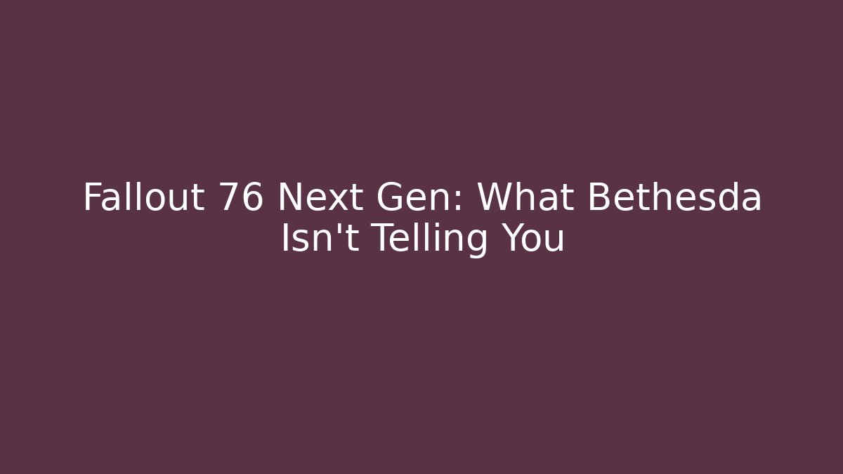 Fallout 76 Next Gen: What Bethesda Isn’t Telling You