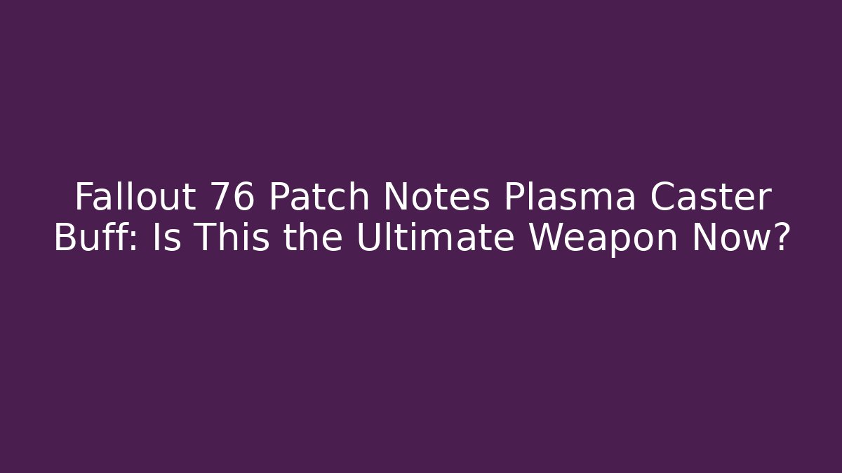 Fallout 76 Patch Notes Plasma Caster Buff: Is This the Ultimate Weapon Now?