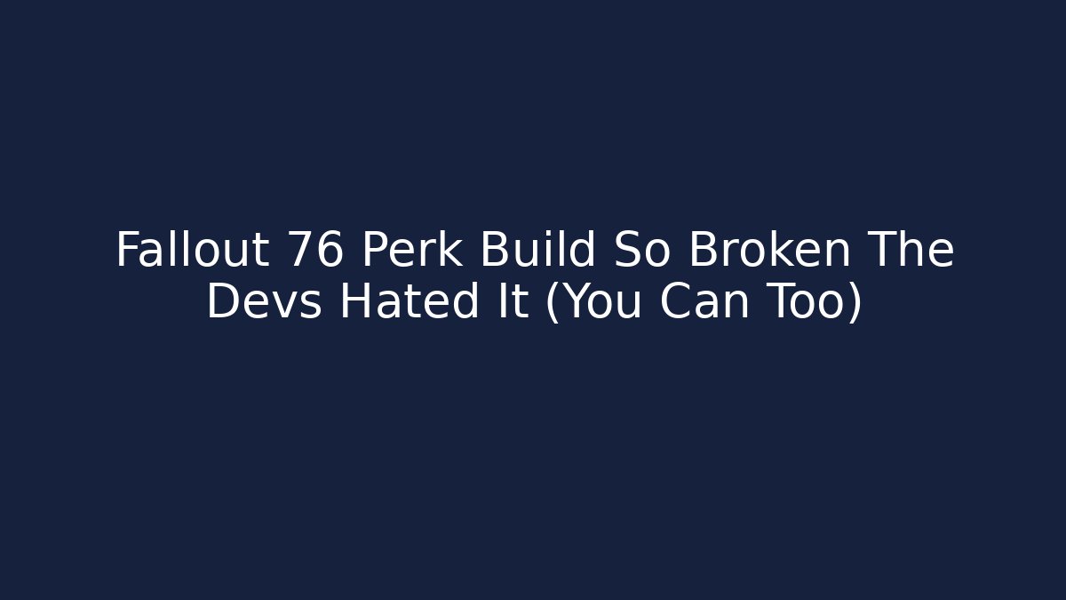 Fallout 76 Perk Build So Broken The Devs Hated It (You Can Too)