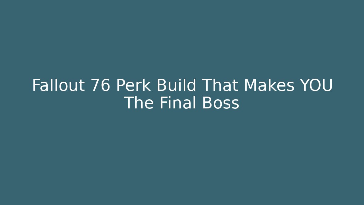Fallout 76 Perk Build That Makes YOU The Final Boss