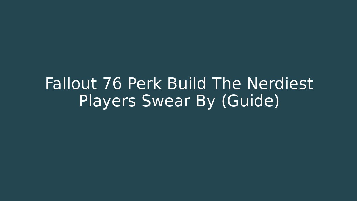 Fallout 76 Perk Build The Nerdiest Players Swear By (Guide)