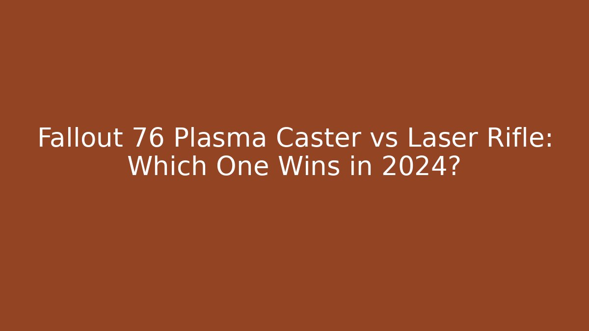 Fallout 76 Plasma Caster vs Laser Rifle: Which One Wins in 2024?