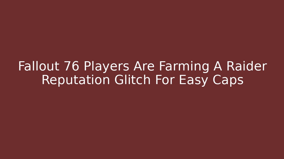 Fallout 76 Players Are Farming A Raider Reputation Glitch For Easy Caps