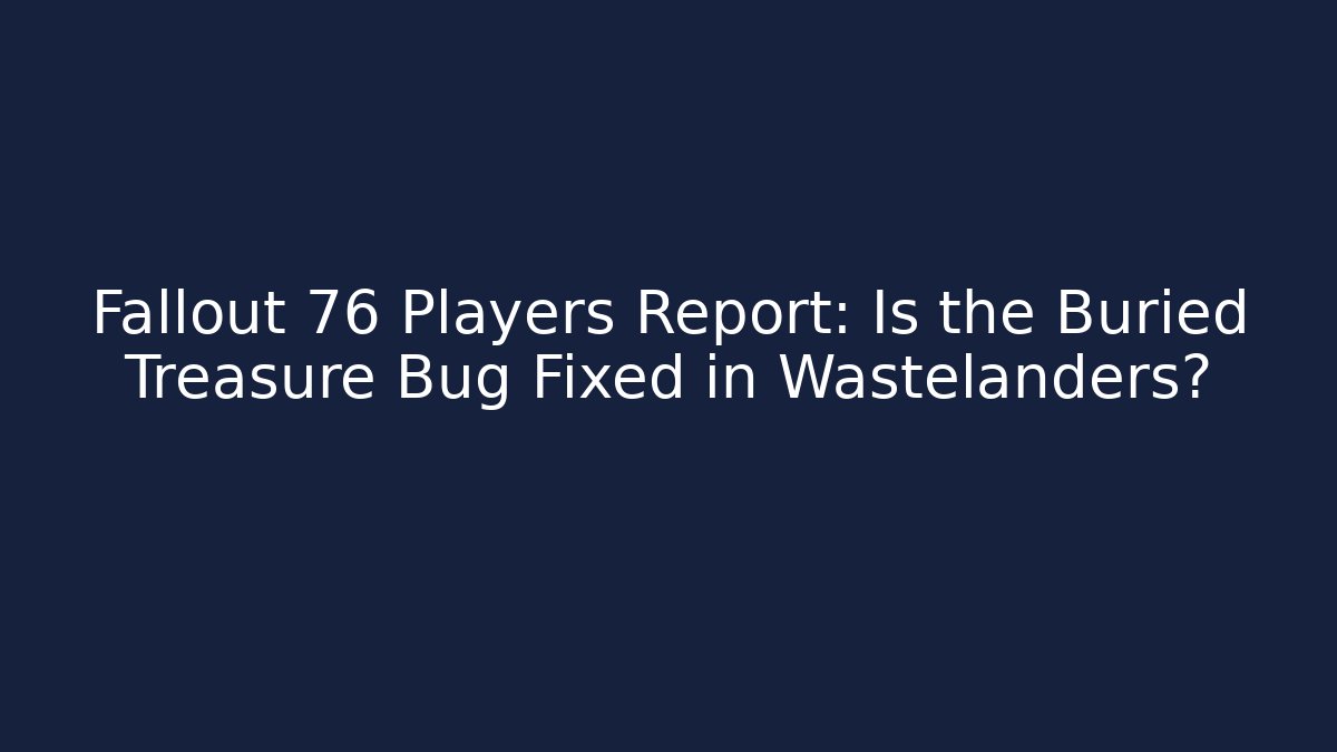 Fallout 76 Players Report: Is the Buried Treasure Bug Fixed in Wastelanders?
