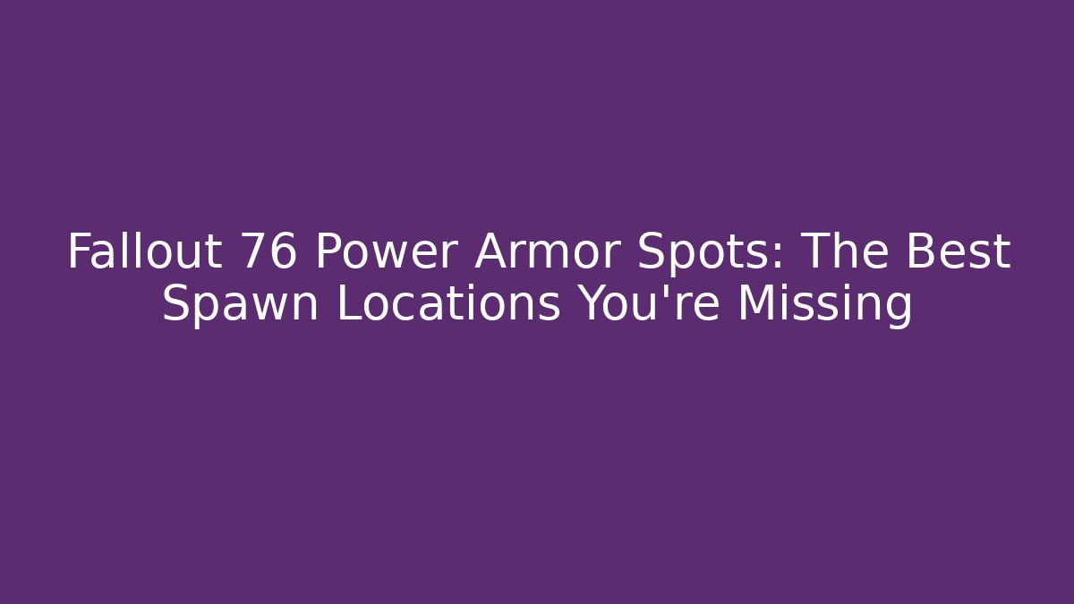 Fallout 76 Power Armor Spots: The Best Spawn Locations You're Missing
