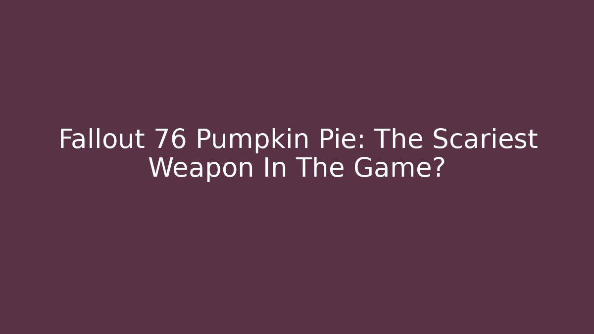 Fallout 76 Pumpkin Pie: The Scariest Weapon In The Game?