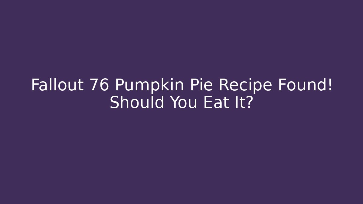 Fallout 76 Pumpkin Pie Recipe Found! Should You Eat It?