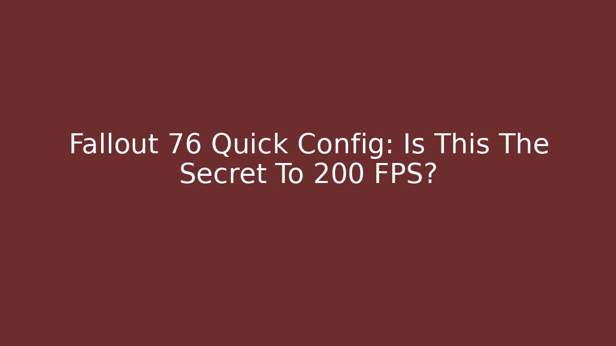 Fallout 76 Quick Config: Is This The Secret To 200 FPS?