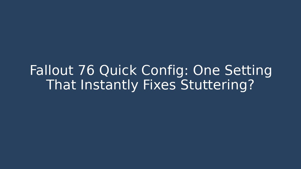Fallout 76 Quick Config: One Setting That Instantly Fixes Stuttering?