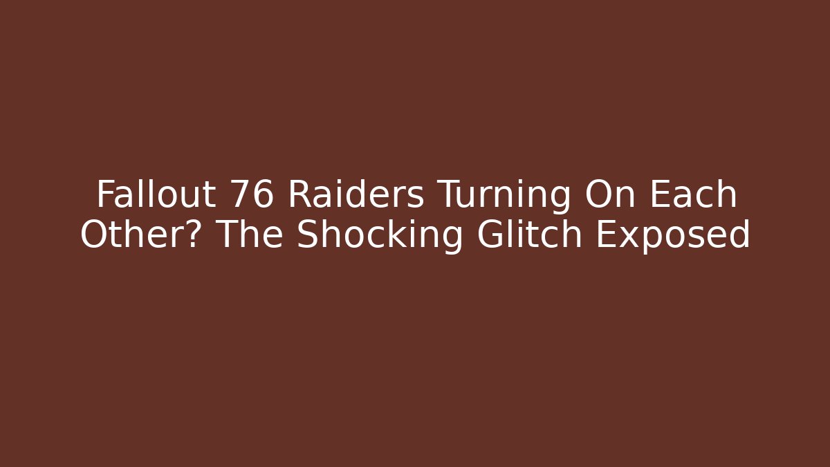 Fallout 76 Raiders Turning On Each Other? The Shocking Glitch Exposed
