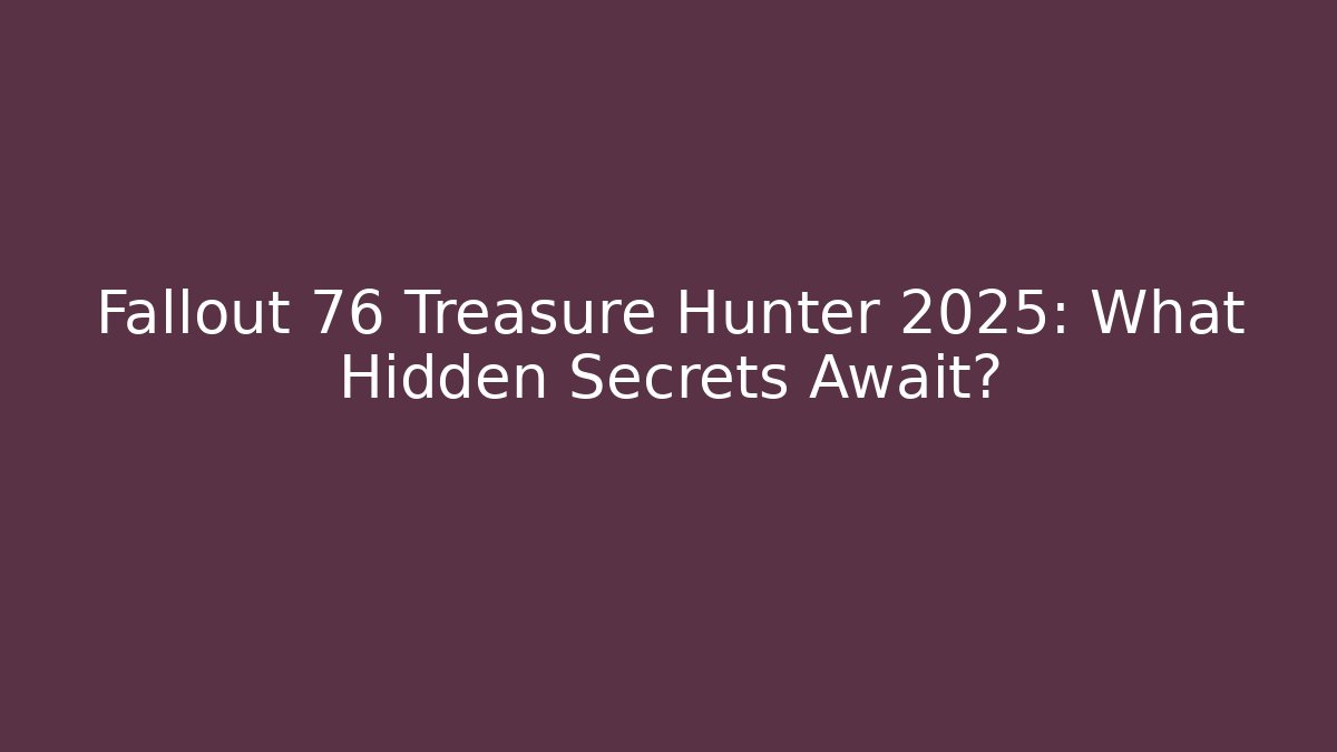 Fallout 76 Treasure Hunter 2025: What Hidden Secrets Await?