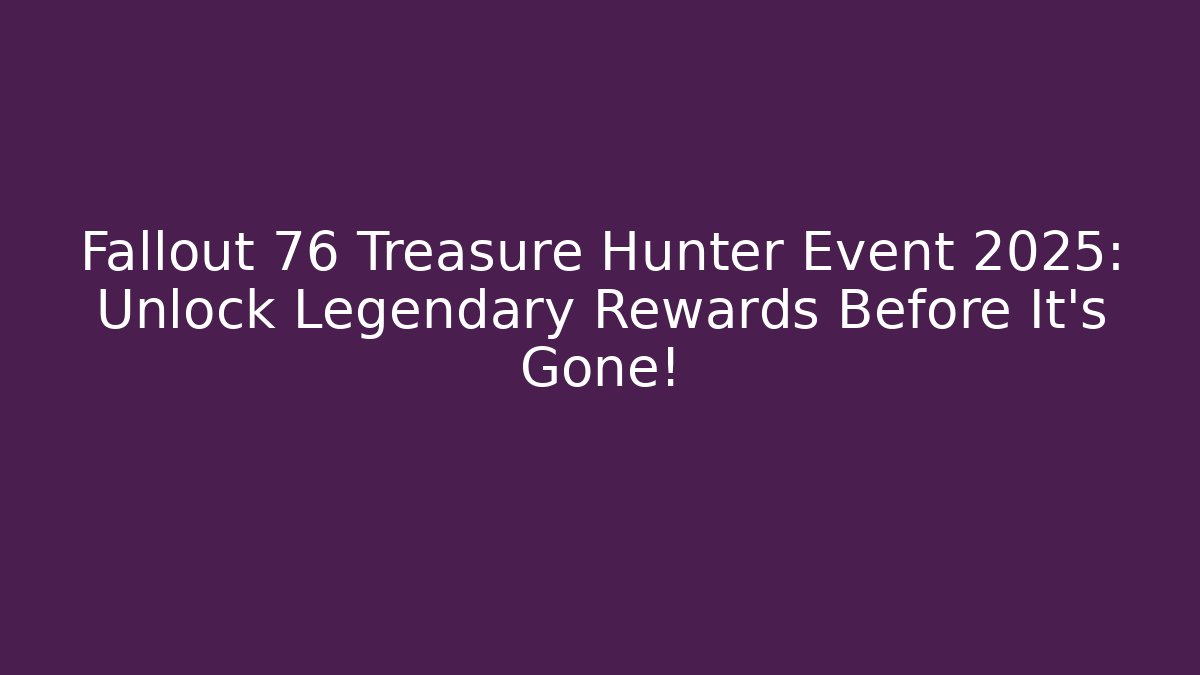 Fallout 76 Treasure Hunter Event 2025: Unlock Legendary Rewards Before It's Gone!