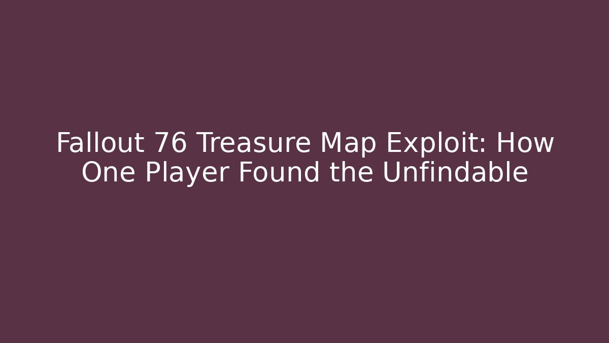 Fallout 76 Treasure Map Exploit: How One Player Found the Unfindable
