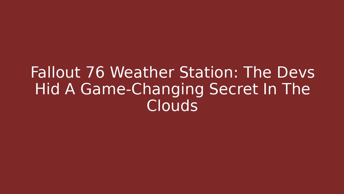 Fallout 76 Weather Station: The Devs Hid A Game-Changing Secret In The Clouds