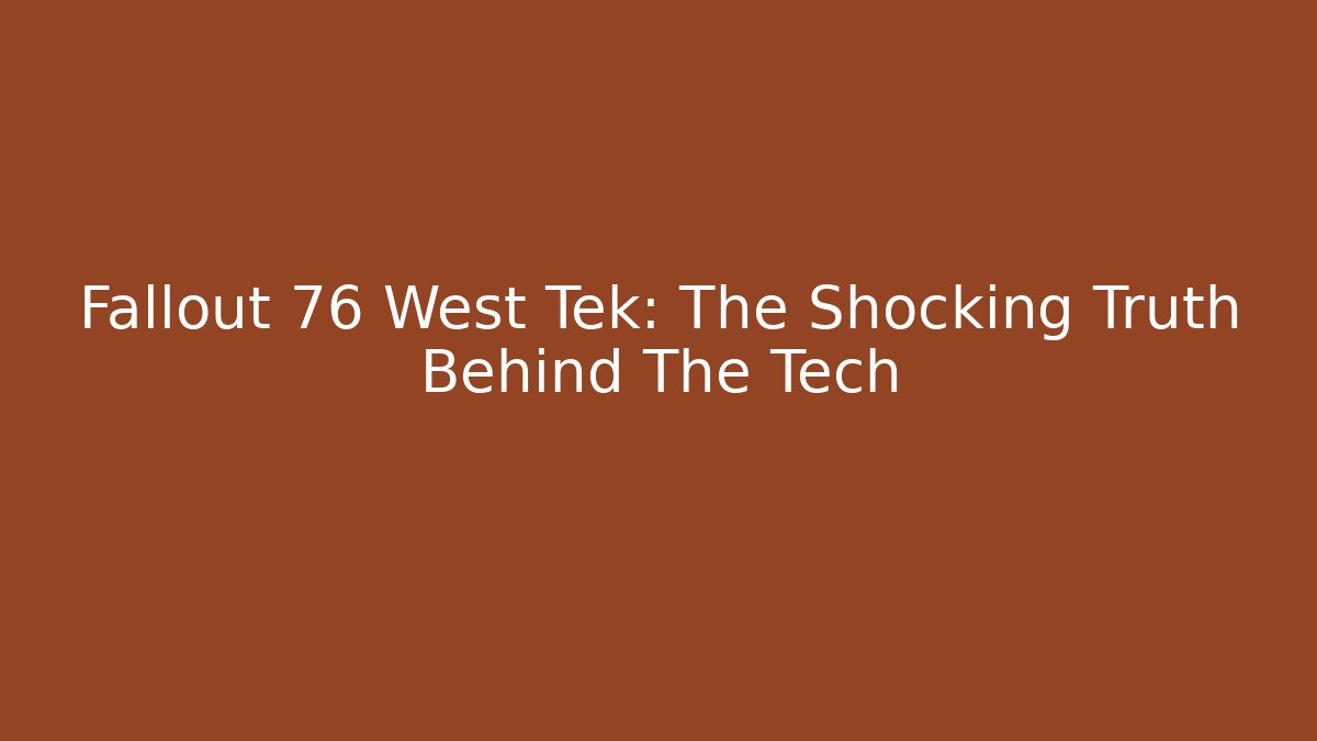 Fallout 76 West Tek: The Shocking Truth Behind The Tech