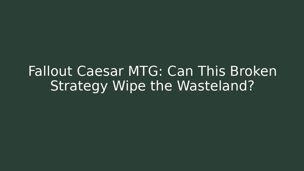 Fallout Caesar MTG: Can This Broken Strategy Wipe the Wasteland?