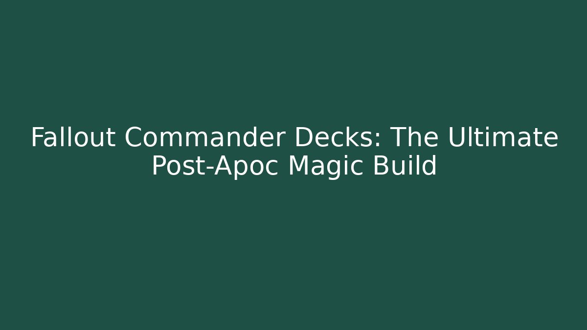 Fallout Commander Decks: The Ultimate Post-Apoc Magic Build