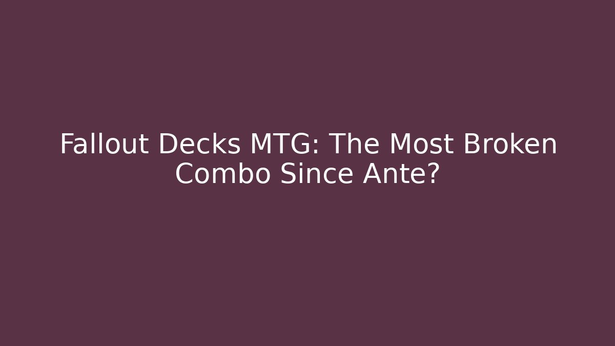 Fallout Decks MTG: The Most Broken Combo Since Ante?