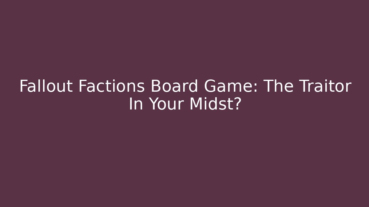 Fallout Factions Board Game: The Traitor In Your Midst?