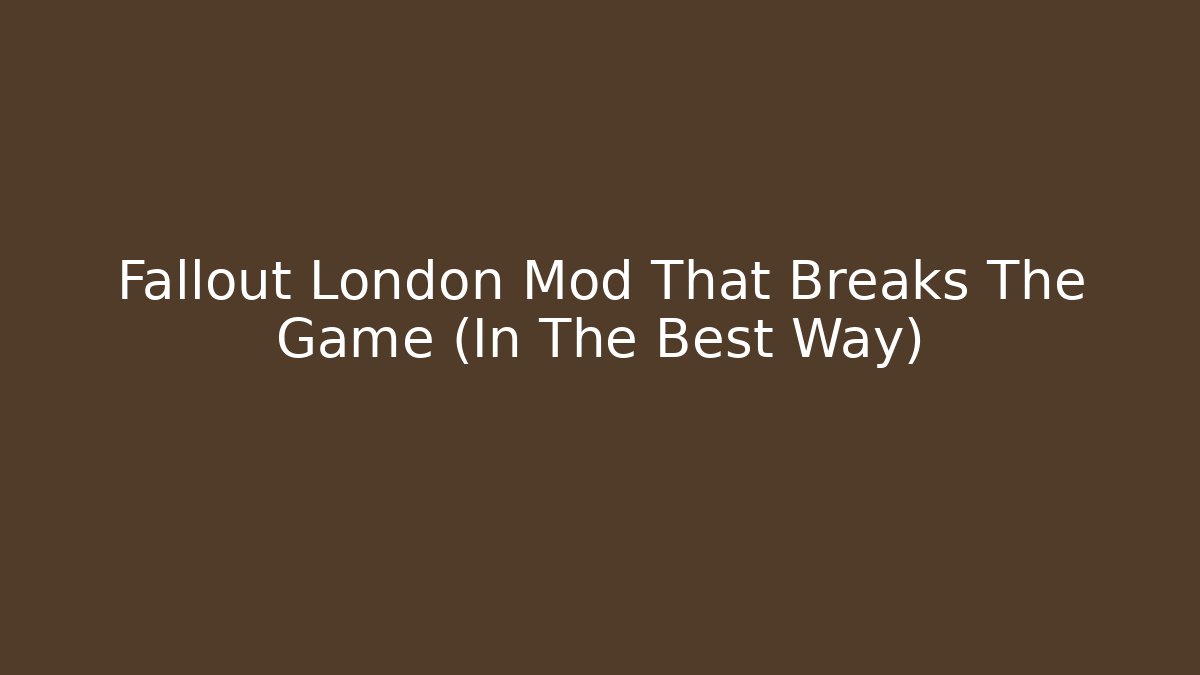 Fallout London Mod That Breaks The Game (In The Best Way)