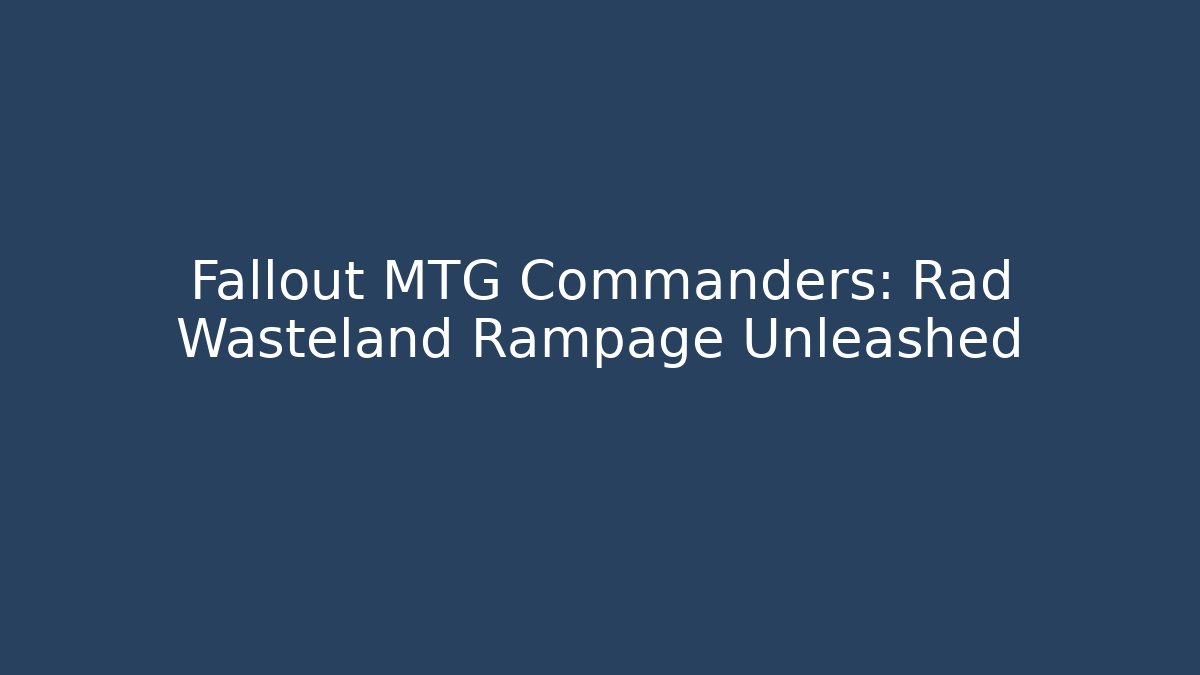Fallout MTG Commanders: Rad Wasteland Rampage Unleashed
