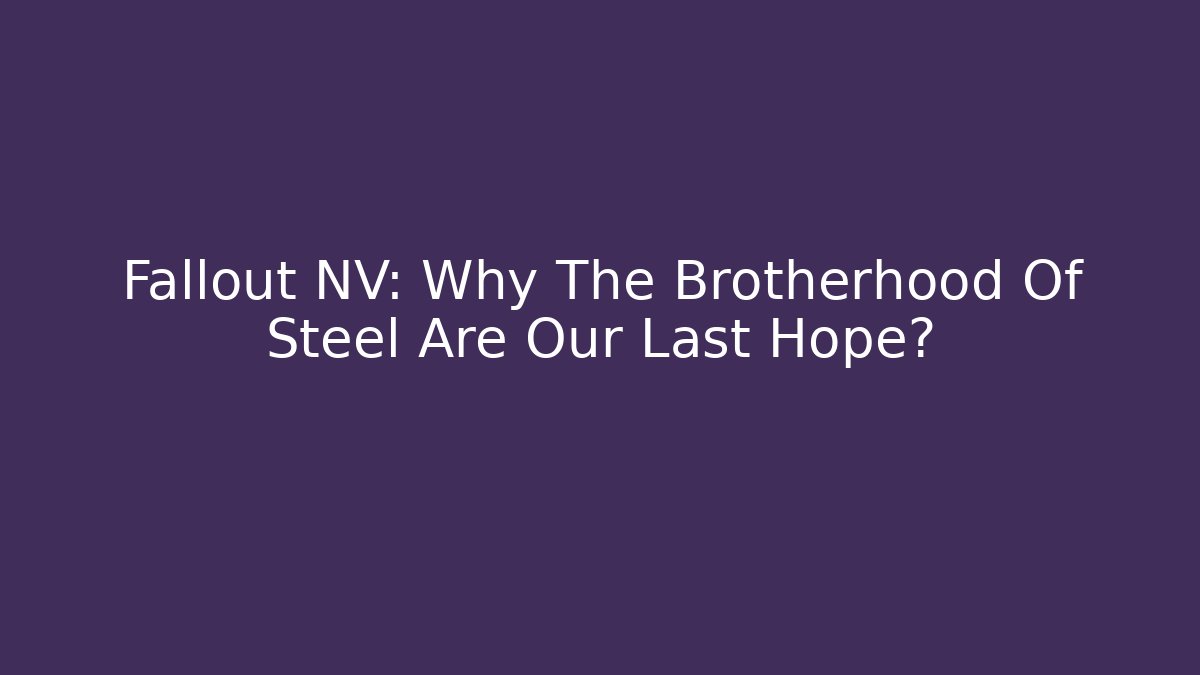 Fallout NV: Why The Brotherhood Of Steel Are Our Last Hope?