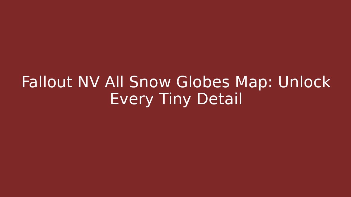 Fallout NV All Snow Globes Map: Unlock Every Tiny Detail - Método de Aprovação