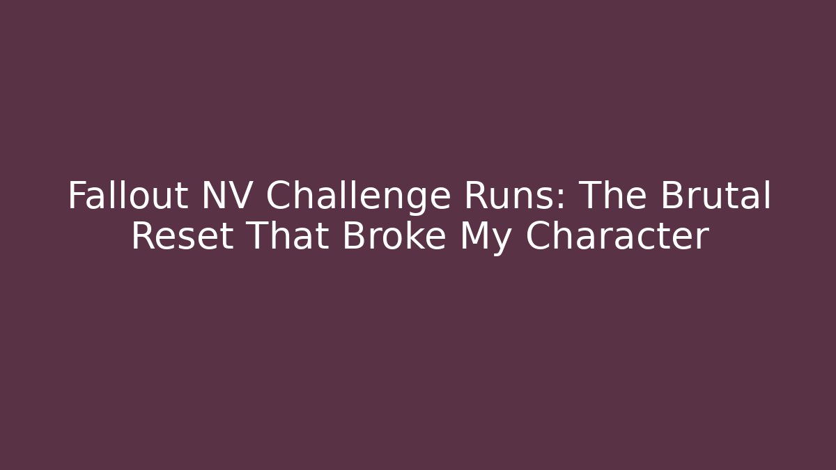 Fallout NV Challenge Runs: The Brutal Reset That Broke My Character