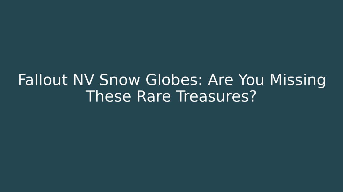 Fallout NV Snow Globes: Are You Missing These Rare Treasures?