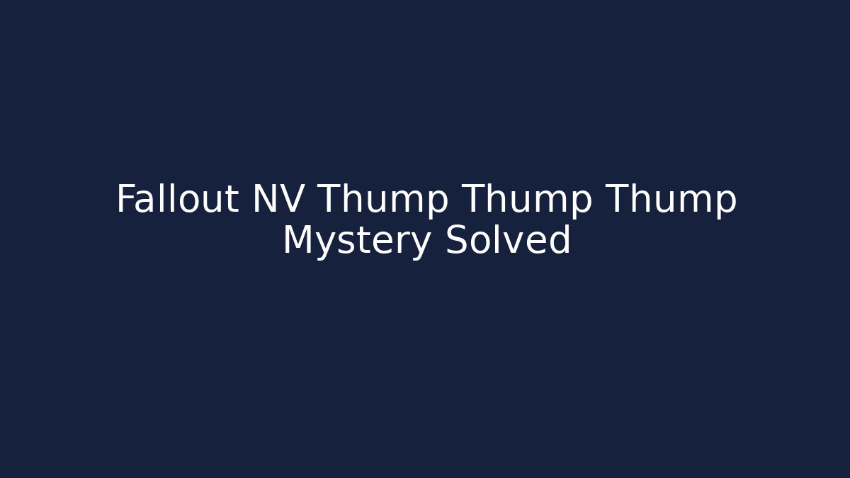 Fallout NV Thump Thump Thump Mystery Solved