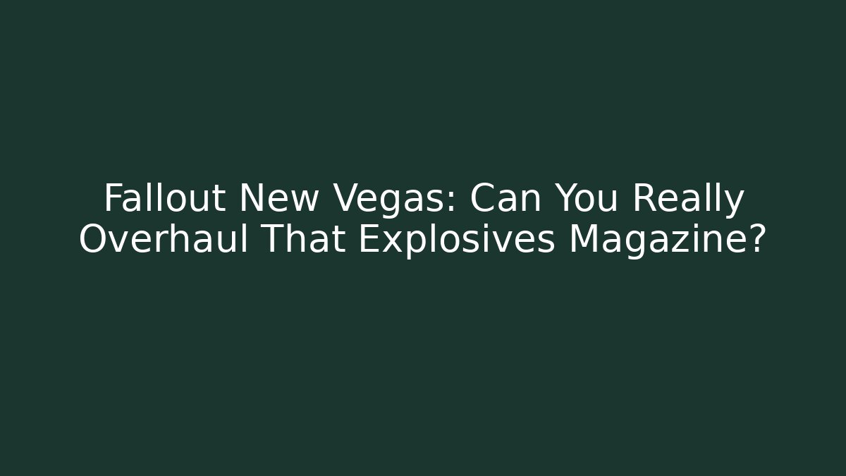 Fallout New Vegas: Can You Really Overhaul That Explosives Magazine?