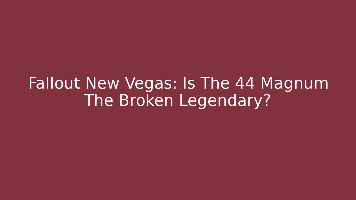 Fallout New Vegas: Is The 44 Magnum The Broken Legendary?
