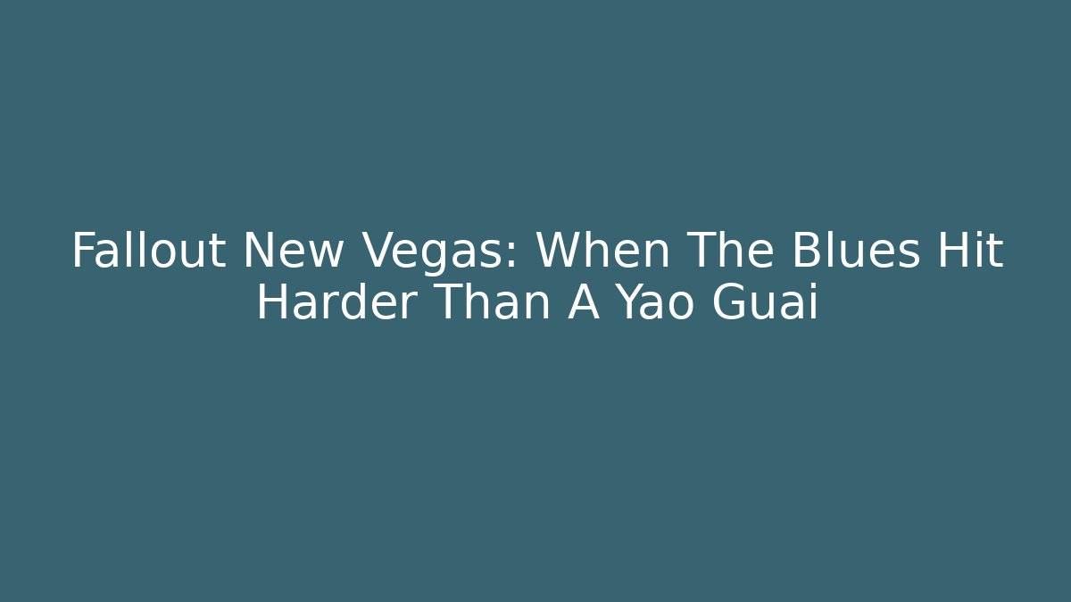 Fallout New Vegas: When The Blues Hit Harder Than A Yao Guai