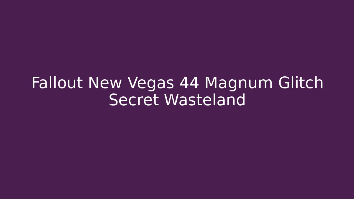 Fallout New Vegas 44 Magnum Glitch Secret Wasteland