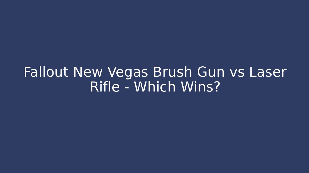 Fallout New Vegas Brush Gun vs Laser Rifle – Which Wins?