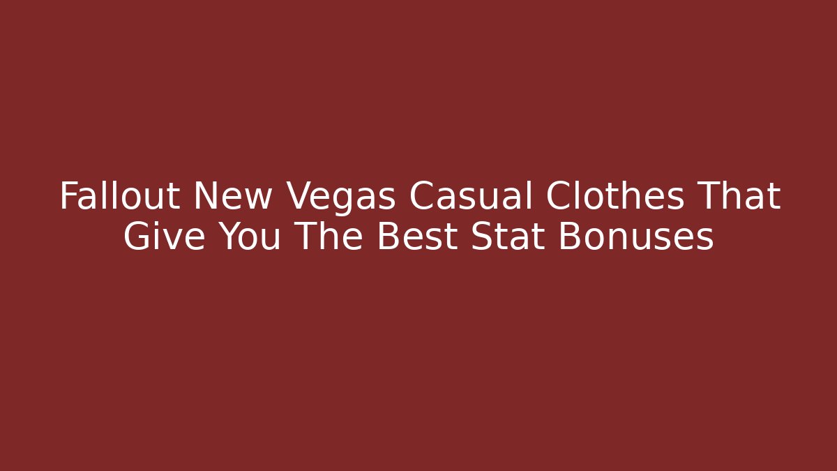 Fallout New Vegas Casual Clothes That Give You The Best Stat Bonuses