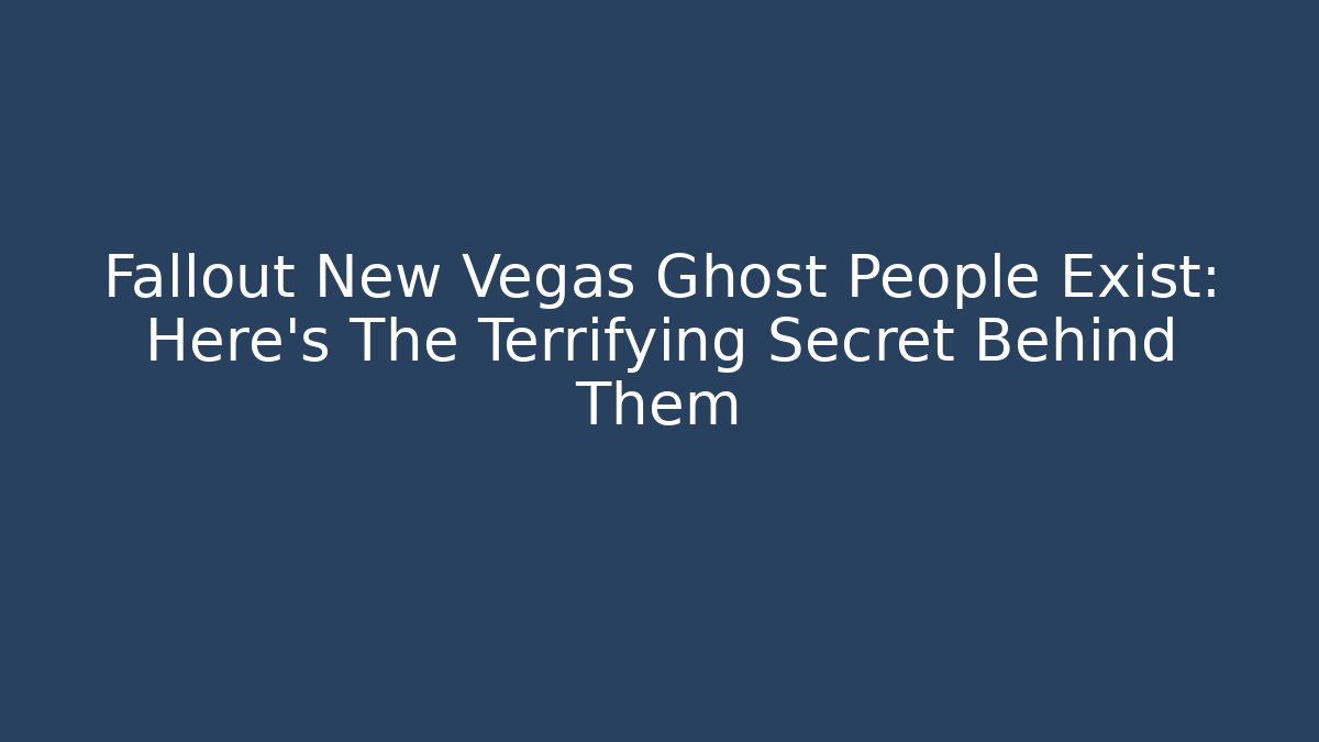 Fallout New Vegas Ghost People Exist: Here's The Terrifying Secret Behind Them