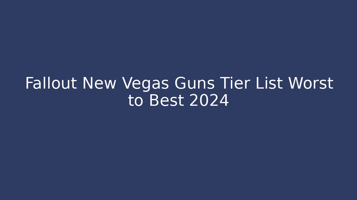 Fallout New Vegas Guns Tier List Worst to Best 2024