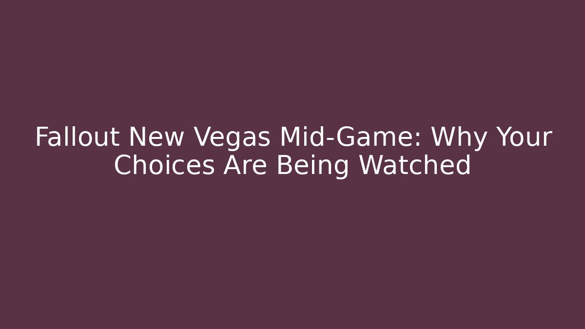 Fallout New Vegas Mid-Game: Why Your Choices Are Being Watched