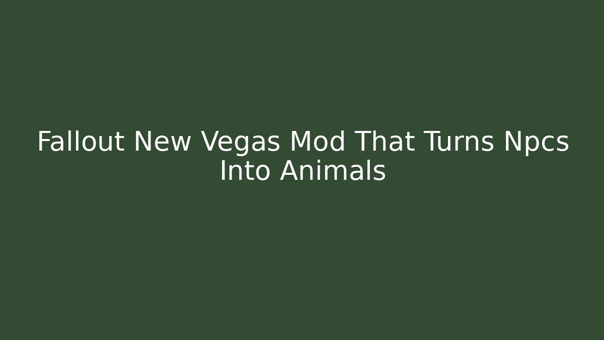 Fallout New Vegas Mod That Turns Npcs Into Animals