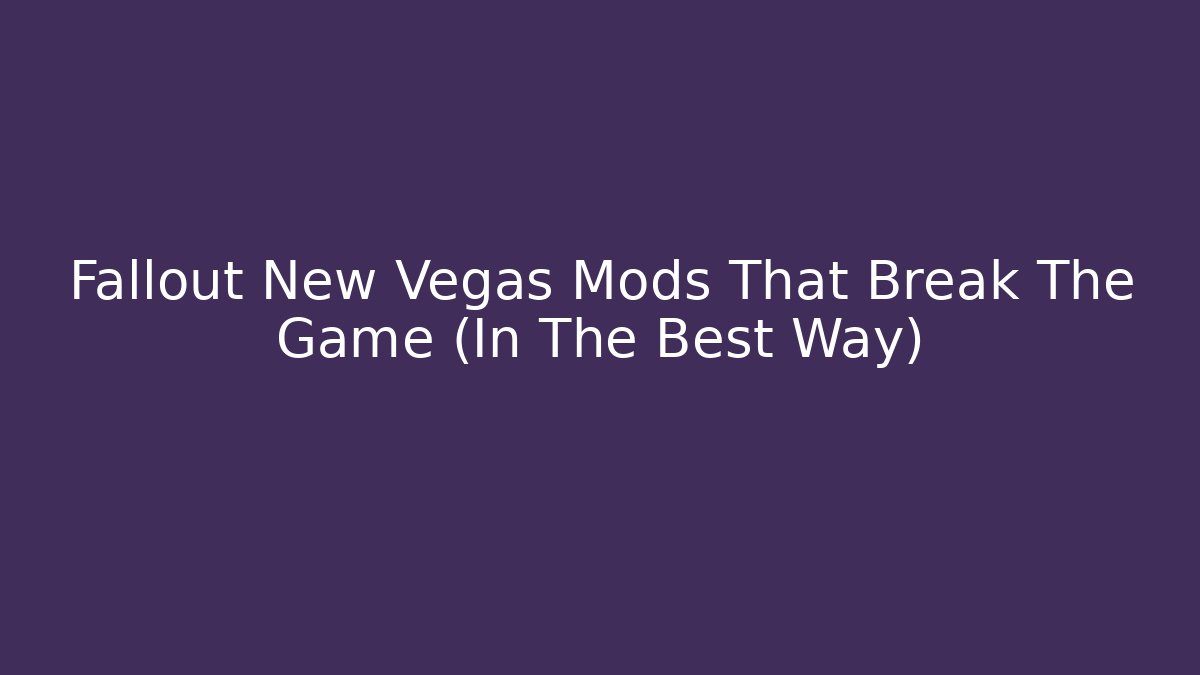 Fallout New Vegas Mods That Break The Game (In The Best Way)