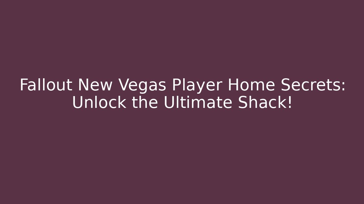 Fallout New Vegas Player Home Secrets: Unlock the Ultimate Shack!