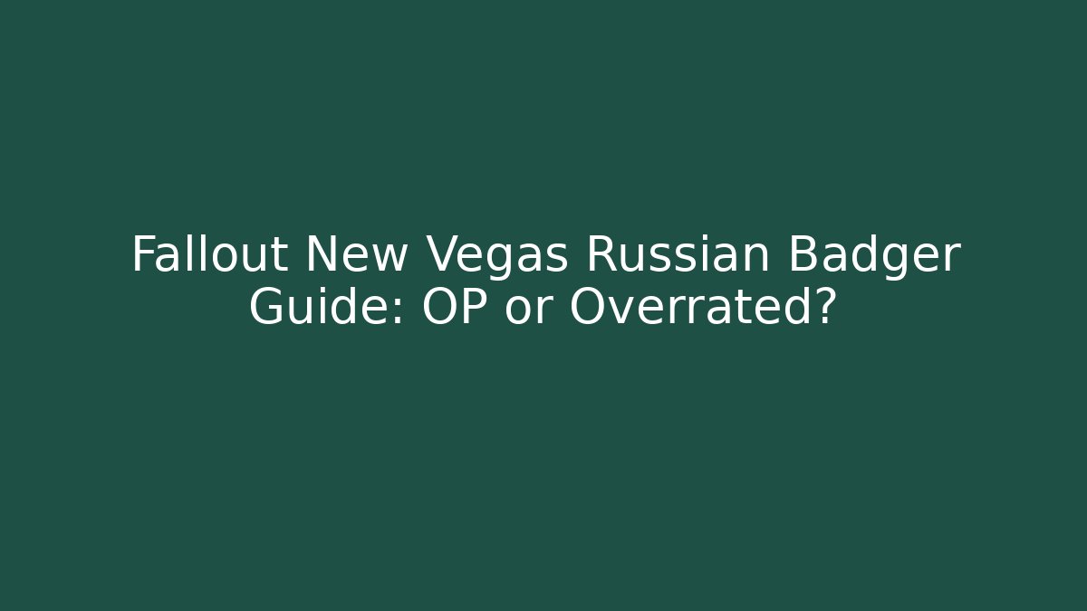 Fallout New Vegas Russian Badger Guide: OP or Overrated?