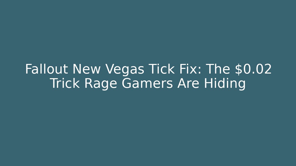 Fallout New Vegas Tick Fix: The $0.02 Trick Rage Gamers Are Hiding