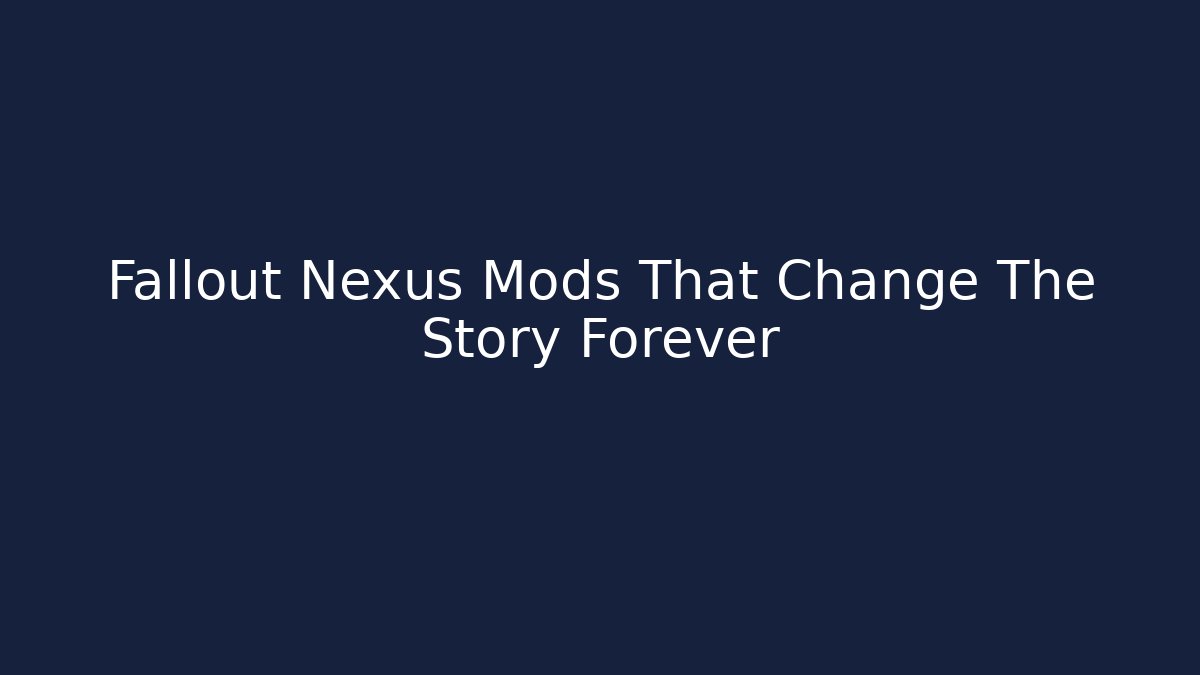 Fallout Nexus Mods That Change The Story Forever