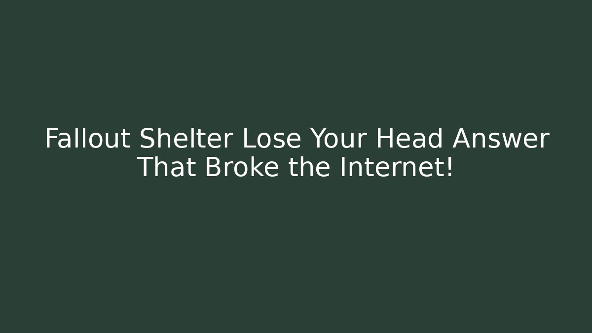 Fallout Shelter Lose Your Head Answer That Broke the Internet!