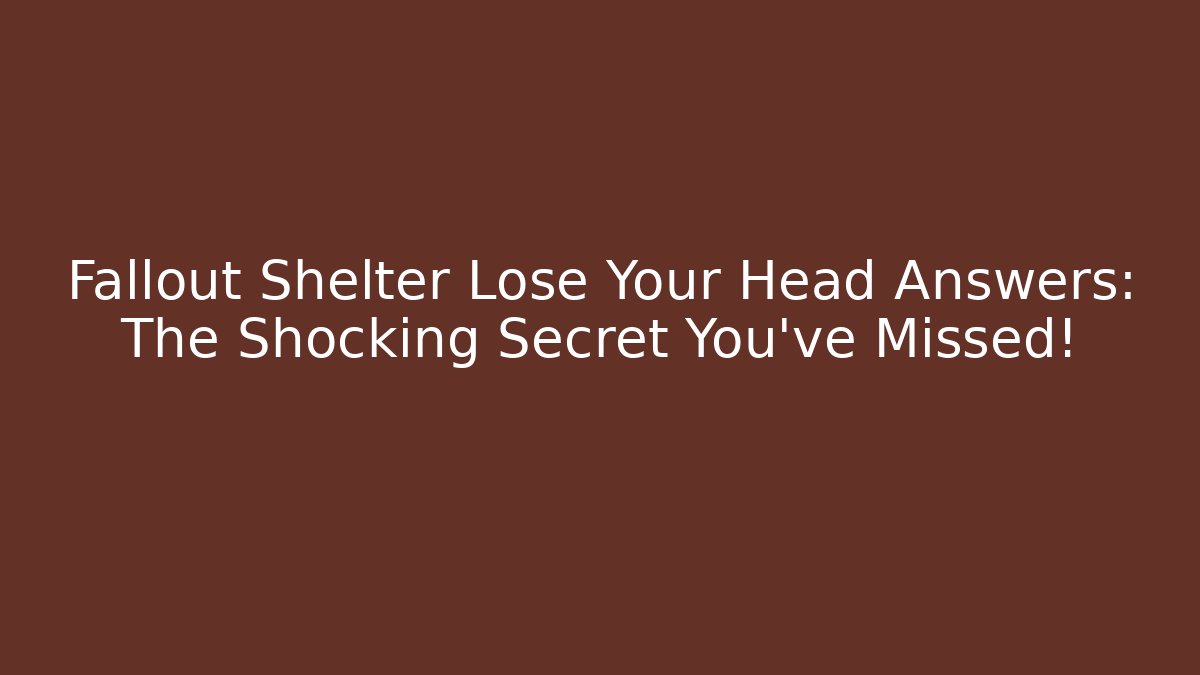 Fallout Shelter Lose Your Head Answers: The Shocking Secret You’ve Missed!